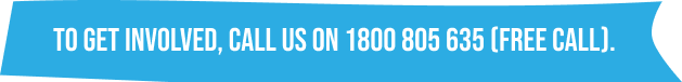 To get involved, call us on 1800 805 635 (Free Call)